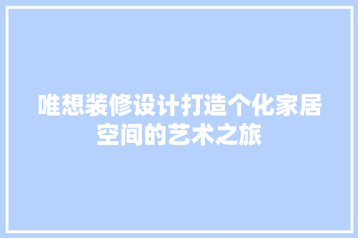唯想装修设计打造个化家居空间的艺术之旅