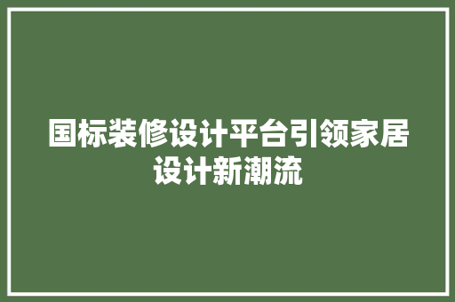 国标装修设计平台引领家居设计新潮流