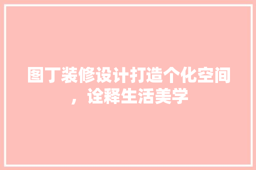 图丁装修设计打造个化空间，诠释生活美学