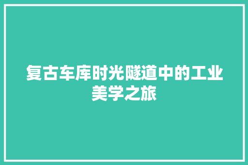 复古车库时光隧道中的工业美学之旅