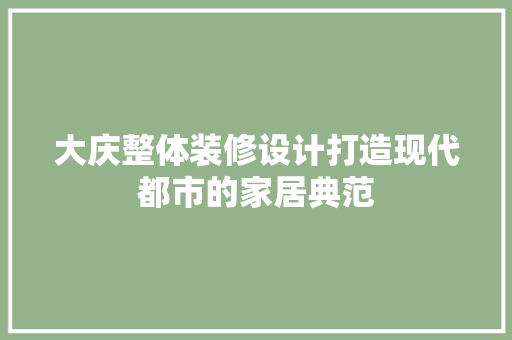 大庆整体装修设计打造现代都市的家居典范  第1张