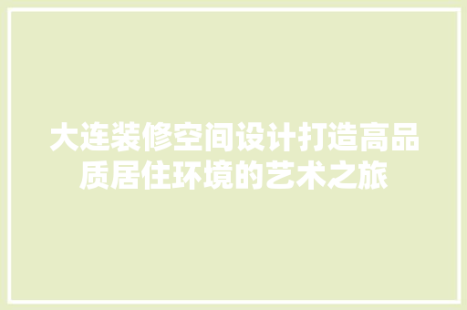 大连装修空间设计打造高品质居住环境的艺术之旅