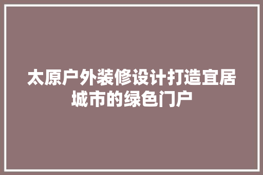 太原户外装修设计打造宜居城市的绿色门户