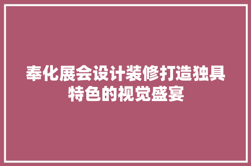 奉化展会设计装修打造独具特色的视觉盛宴