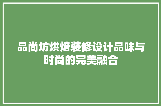 品尚坊烘焙装修设计品味与时尚的完美融合