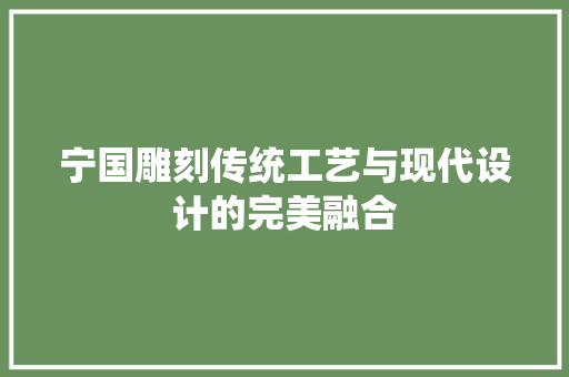 宁国雕刻传统工艺与现代设计的完美融合