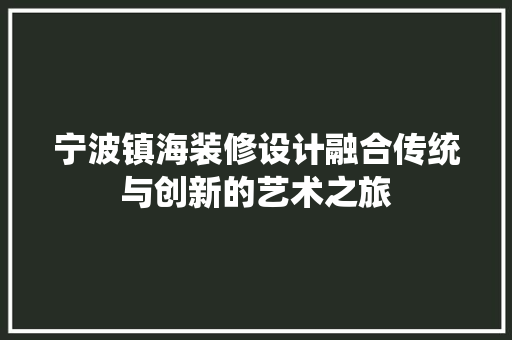 宁波镇海装修设计融合传统与创新的艺术之旅
