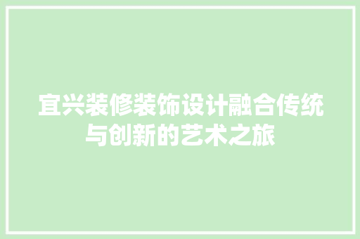 宜兴装修装饰设计融合传统与创新的艺术之旅
