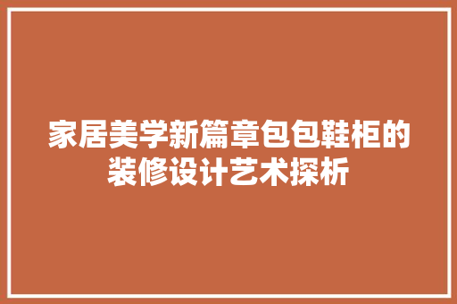 家居美学新篇章包包鞋柜的装修设计艺术探析  第1张
