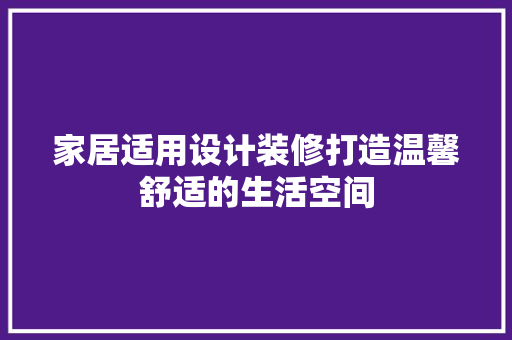家居适用设计装修打造温馨舒适的生活空间
