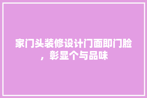 家门头装修设计门面即门脸，彰显个与品味