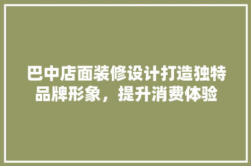 巴中店面装修设计打造独特品牌形象，提升消费体验