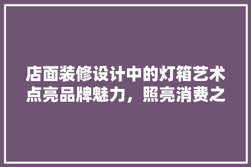 店面装修设计中的灯箱艺术点亮品牌魅力，照亮消费之路