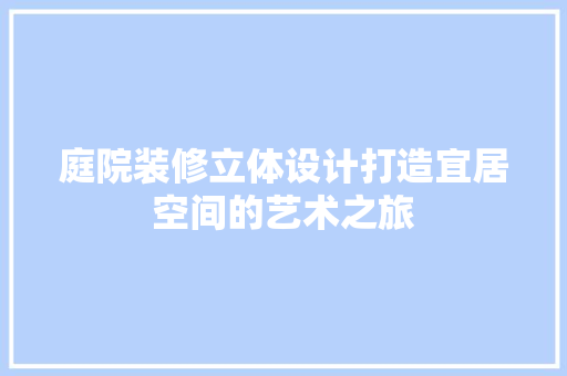 庭院装修立体设计打造宜居空间的艺术之旅