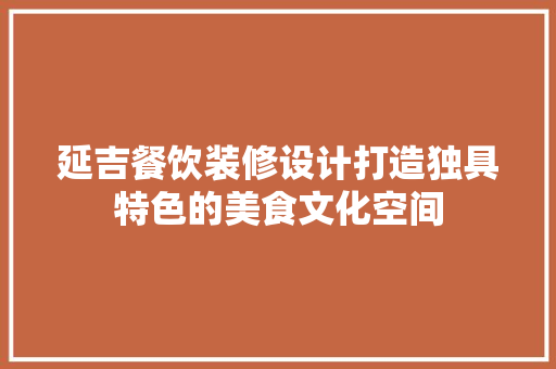 延吉餐饮装修设计打造独具特色的美食文化空间  第1张
