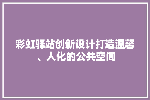 彩虹驿站创新设计打造温馨、人化的公共空间  第1张