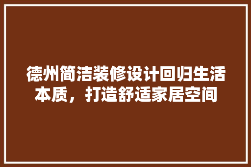 德州简洁装修设计回归生活本质，打造舒适家居空间