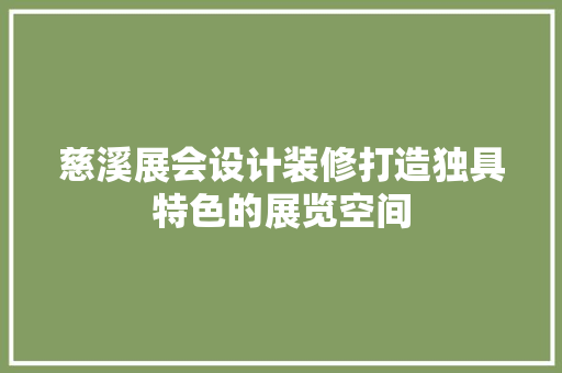 慈溪展会设计装修打造独具特色的展览空间