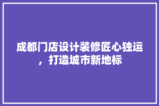 成都门店设计装修匠心独运，打造城市新地标