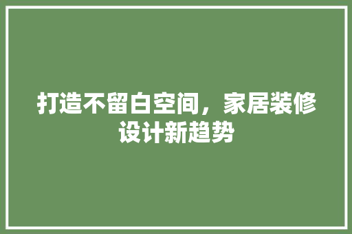 打造不留白空间，家居装修设计新趋势