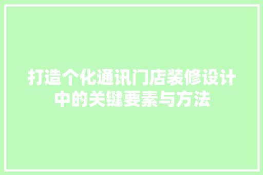 打造个化通讯门店装修设计中的关键要素与方法