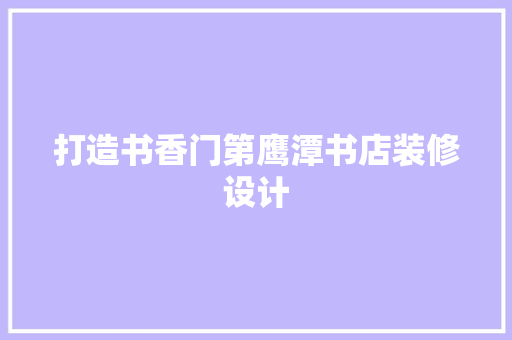 打造书香门第鹰潭书店装修设计  第1张
