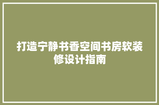 打造宁静书香空间书房软装修设计指南