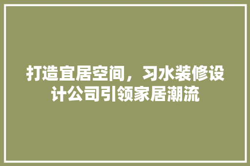 打造宜居空间，习水装修设计公司引领家居潮流