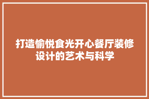 打造愉悦食光开心餐厅装修设计的艺术与科学
