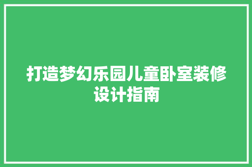 打造梦幻乐园儿童卧室装修设计指南  第1张