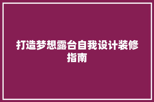 打造梦想露台自我设计装修指南  第1张