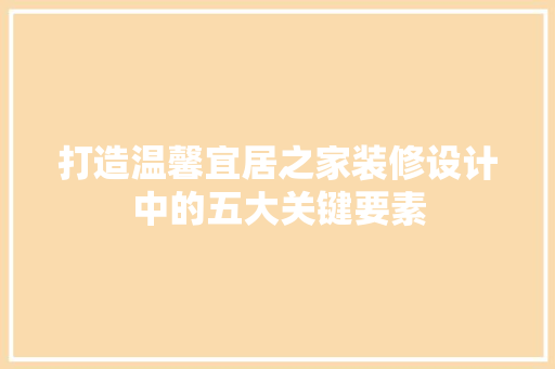 打造温馨宜居之家装修设计中的五大关键要素