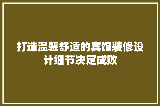 打造温馨舒适的宾馆装修设计细节决定成败