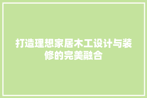 打造理想家居木工设计与装修的完美融合