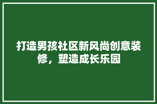 打造男孩社区新风尚创意装修，塑造成长乐园