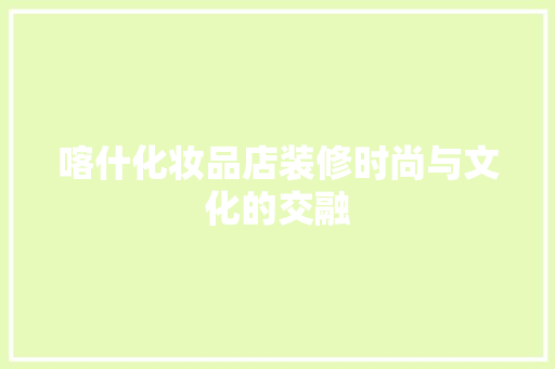 喀什化妆品店装修时尚与文化的交融