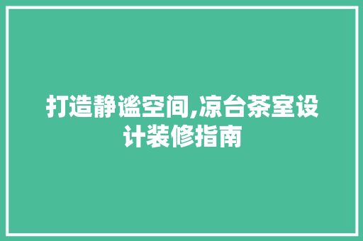 打造静谧空间,凉台茶室设计装修指南