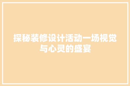 探秘装修设计活动一场视觉与心灵的盛宴  第1张