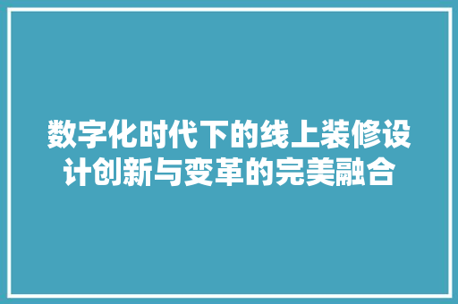 数字化时代下的线上装修设计创新与变革的完美融合