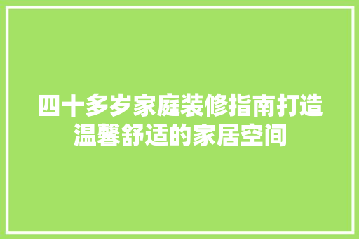四十多岁家庭装修指南打造温馨舒适的家居空间  第1张