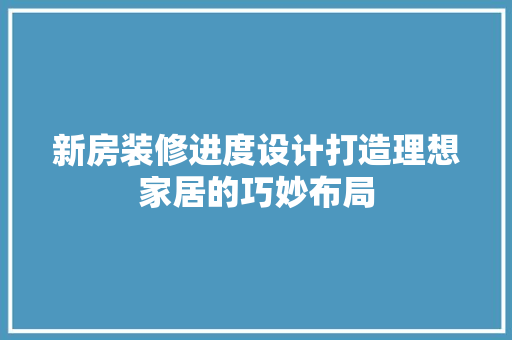 新房装修进度设计打造理想家居的巧妙布局  第1张