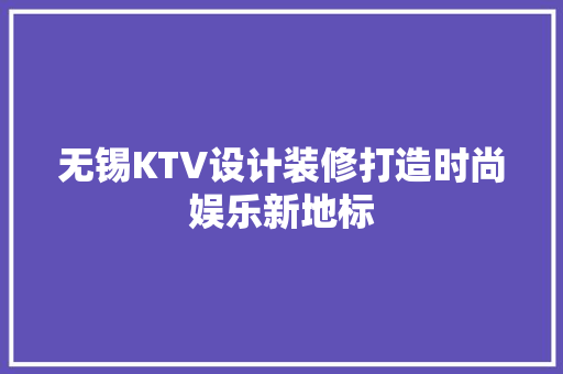 无锡KTV设计装修打造时尚娱乐新地标