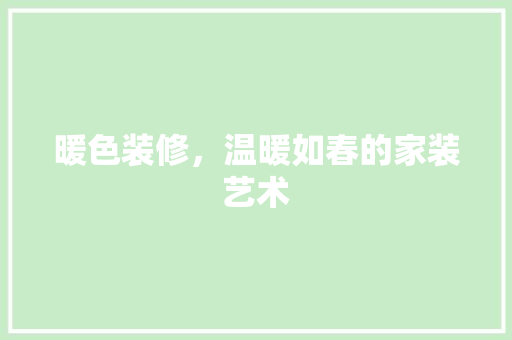 暖色装修，温暖如春的家装艺术