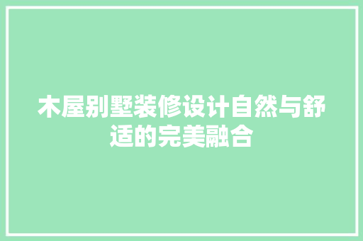 木屋别墅装修设计自然与舒适的完美融合