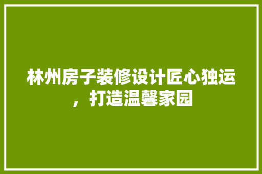 林州房子装修设计匠心独运，打造温馨家园  第1张