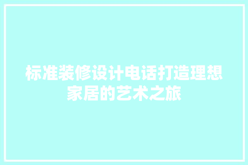 标准装修设计电话打造理想家居的艺术之旅