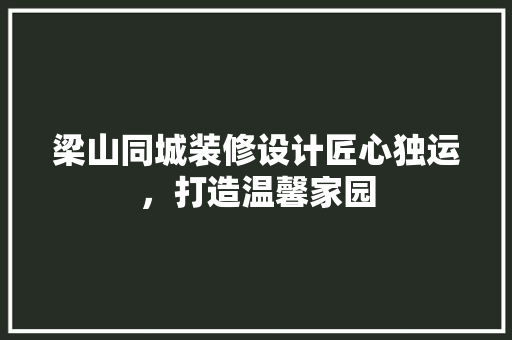 梁山同城装修设计匠心独运，打造温馨家园