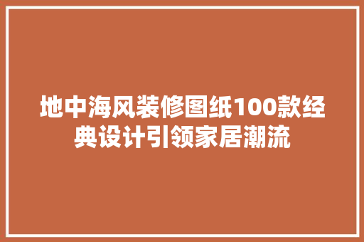 地中海风装修图纸100款经典设计引领家居潮流