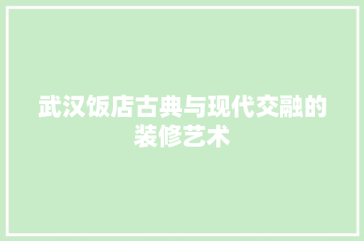 武汉饭店古典与现代交融的装修艺术
