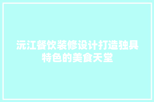 沅江餐饮装修设计打造独具特色的美食天堂